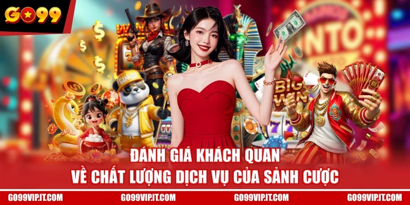 Đánh giá khách quan về chất lượng dịch vụ của sảnh cược
