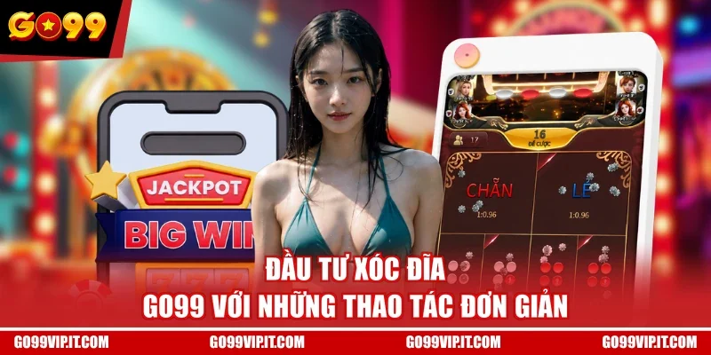 Đầu tư Xóc Đĩa GO99 với những thao tác đơn giản