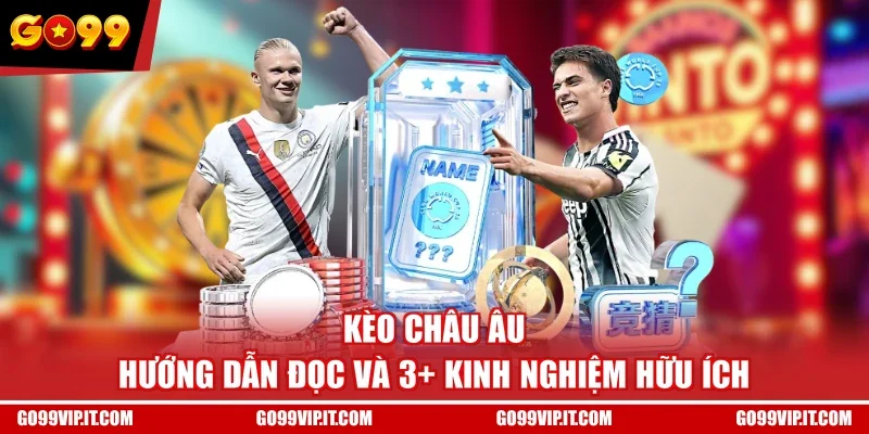 Kèo Châu Âu - Hướng Dẫn Đọc Và 3+ Kinh Nghiệm Hữu Ích