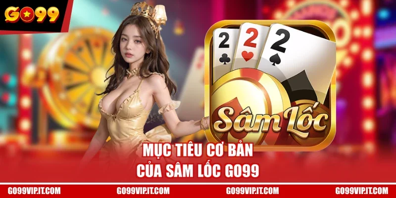 Mục tiêu cơ bản của Sâm Lốc GO99